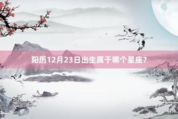 阳历12月23日出生属于哪个星座？