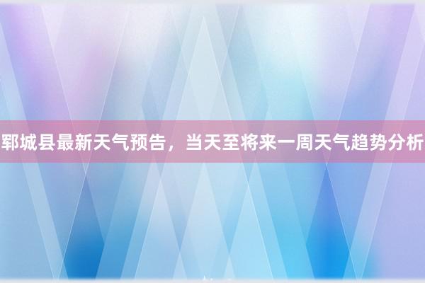 郓城县最新天气预告，当天至将来一周天气趋势分析