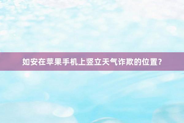 如安在苹果手机上竖立天气诈欺的位置？